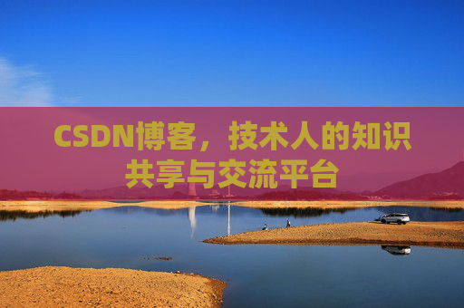 CSDN博客，技术人的知识共享与交流平台